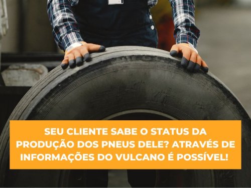 Seu cliente sabe o status da produção dos pneus dele? Através de informações do Vulcano é possível! 